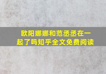 欧阳娜娜和范丞丞在一起了吗知乎全文免费阅读