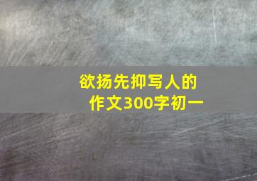 欲扬先抑写人的作文300字初一