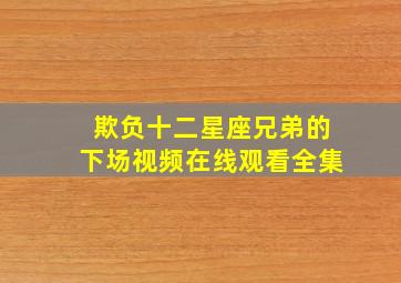 欺负十二星座兄弟的下场视频在线观看全集