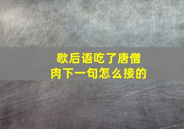 歇后语吃了唐僧肉下一句怎么接的