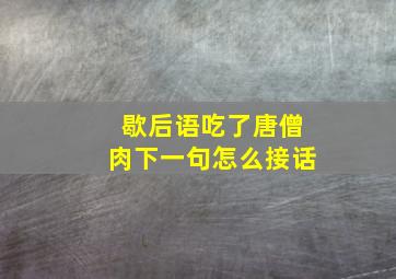 歇后语吃了唐僧肉下一句怎么接话