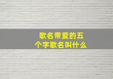 歌名带爱的五个字歌名叫什么