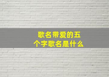 歌名带爱的五个字歌名是什么