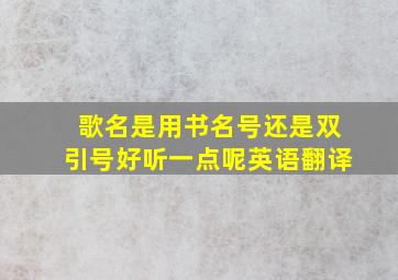 歌名是用书名号还是双引号好听一点呢英语翻译