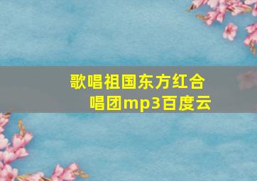 歌唱祖国东方红合唱团mp3百度云