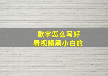 歌字怎么写好看视频黑小白的