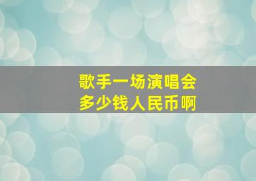 歌手一场演唱会多少钱人民币啊