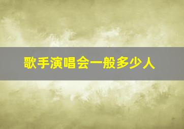 歌手演唱会一般多少人