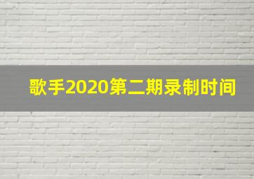 歌手2020第二期录制时间