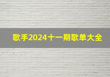 歌手2024十一期歌单大全