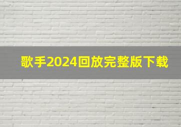 歌手2024回放完整版下载