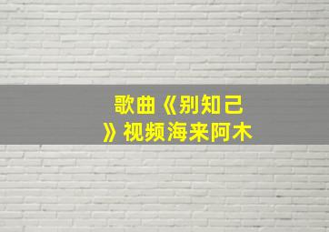 歌曲《别知己》视频海来阿木