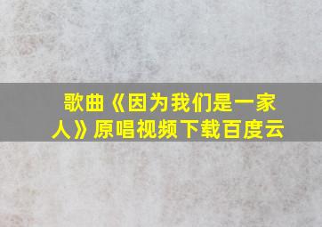 歌曲《因为我们是一家人》原唱视频下载百度云