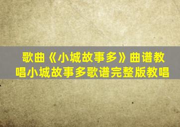 歌曲《小城故事多》曲谱教唱小城故事多歌谱完整版教唱