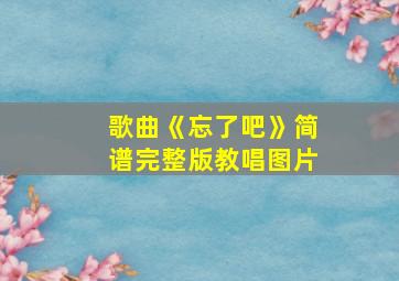 歌曲《忘了吧》简谱完整版教唱图片