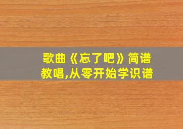 歌曲《忘了吧》简谱教唱,从零开始学识谱