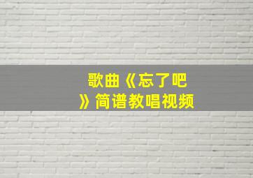 歌曲《忘了吧》简谱教唱视频