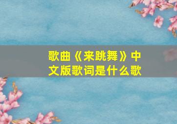 歌曲《来跳舞》中文版歌词是什么歌