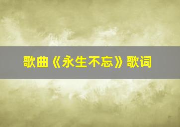 歌曲《永生不忘》歌词