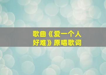 歌曲《爱一个人好难》原唱歌词