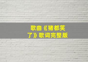 歌曲《猪都笑了》歌词完整版