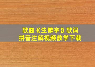 歌曲《生僻字》歌词拼音注解视频教学下载