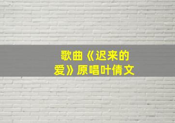 歌曲《迟来的爱》原唱叶倩文