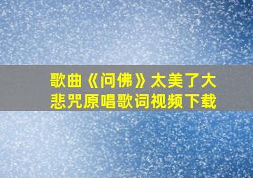 歌曲《问佛》太美了大悲咒原唱歌词视频下载