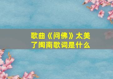 歌曲《问佛》太美了闽南歌词是什么