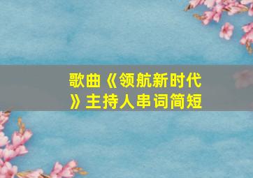 歌曲《领航新时代》主持人串词简短