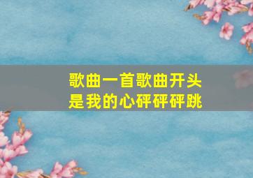 歌曲一首歌曲开头是我的心砰砰砰跳