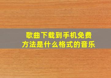 歌曲下载到手机免费方法是什么格式的音乐