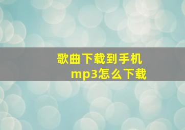 歌曲下载到手机mp3怎么下载