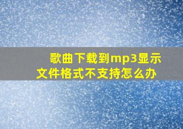 歌曲下载到mp3显示文件格式不支持怎么办