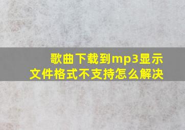 歌曲下载到mp3显示文件格式不支持怎么解决