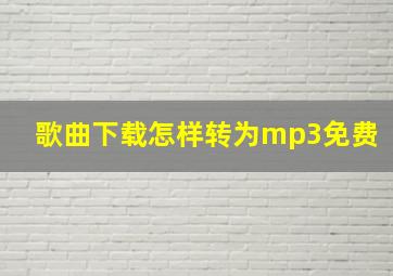 歌曲下载怎样转为mp3免费