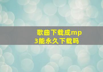 歌曲下载成mp3能永久下载吗