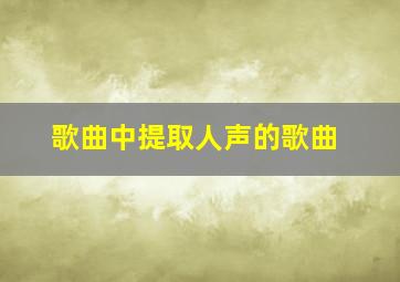 歌曲中提取人声的歌曲