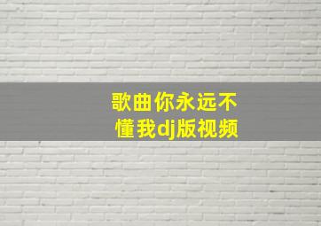 歌曲你永远不懂我dj版视频