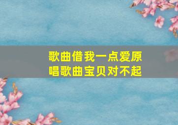 歌曲借我一点爱原唱歌曲宝贝对不起