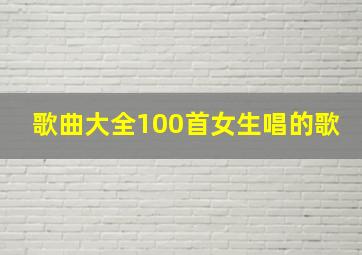 歌曲大全100首女生唱的歌