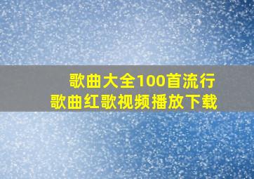 歌曲大全100首流行歌曲红歌视频播放下载