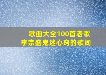 歌曲大全100首老歌李宗盛鬼迷心窍的歌词