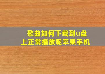 歌曲如何下载到u盘上正常播放呢苹果手机