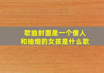 歌曲封面是一个僧人和抽烟的女孩是什么歌