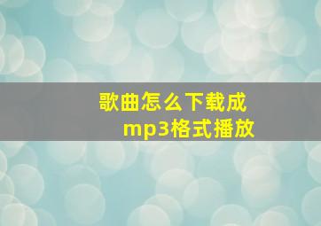 歌曲怎么下载成mp3格式播放