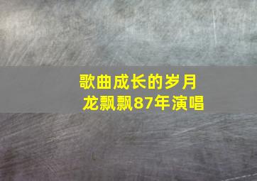 歌曲成长的岁月龙飘飘87年演唱