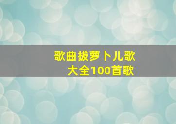 歌曲拔萝卜儿歌大全100首歌