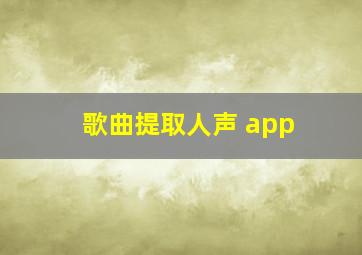 歌曲提取人声 app