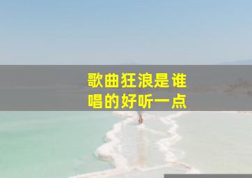 歌曲狂浪是谁唱的好听一点